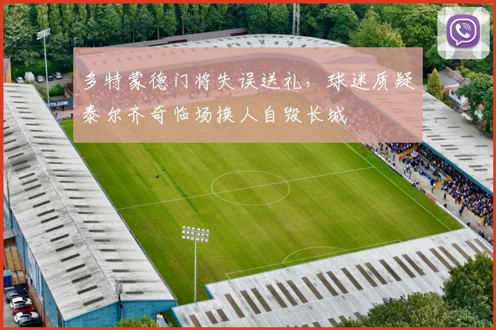 多特蒙德门将失误送礼,球迷质疑泰尔齐奇临场换人自毁长城