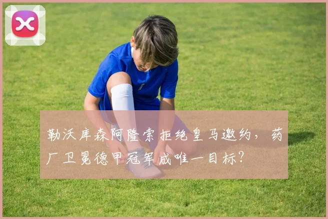 勒沃库森阿隆索拒绝皇马邀约,药厂卫冕德甲冠军成唯一目标?