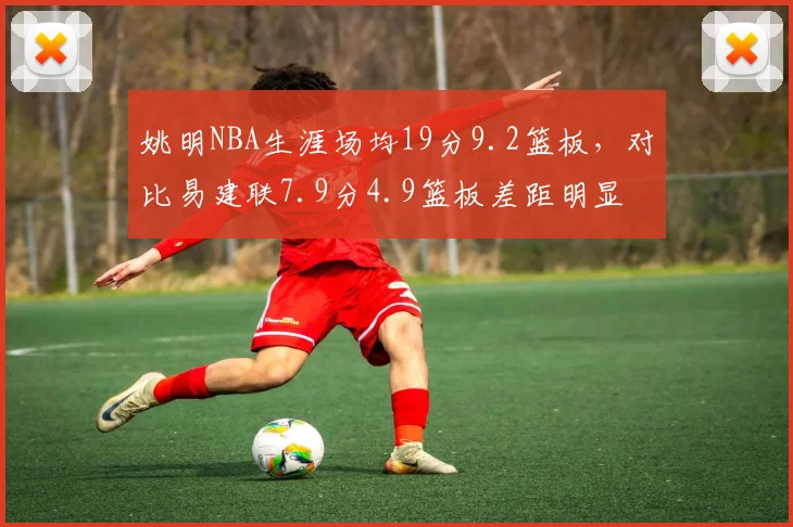 姚明NBA生涯场均19分9.2篮板,对比易建联7.9分4.9篮板差距明显