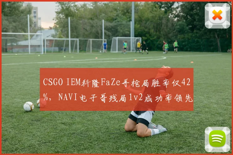 CSGO IEM科隆FaZe手枪局胜率仅42%,NAVI电子哥残局1v2成功率领先