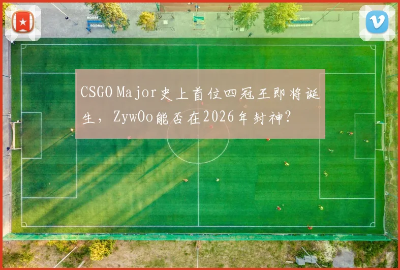 CSGO Major史上首位四冠王即将诞生,ZywOo能否在2026年封神?