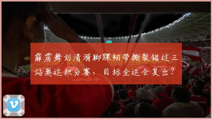 霹雳舞刘清漪脚踝韧带撕裂错过三站奥运积分赛,目标全运会复出?
