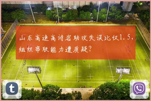 山东高速高诗岩助攻失误比仅1.5,组织串联能力遭质疑?
